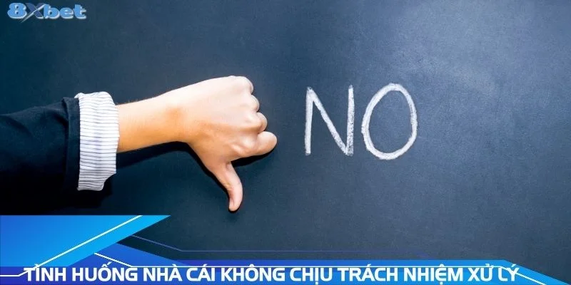 tinh-huong-nha-cai-khong-chiu-trach-nhiem-xu-ly